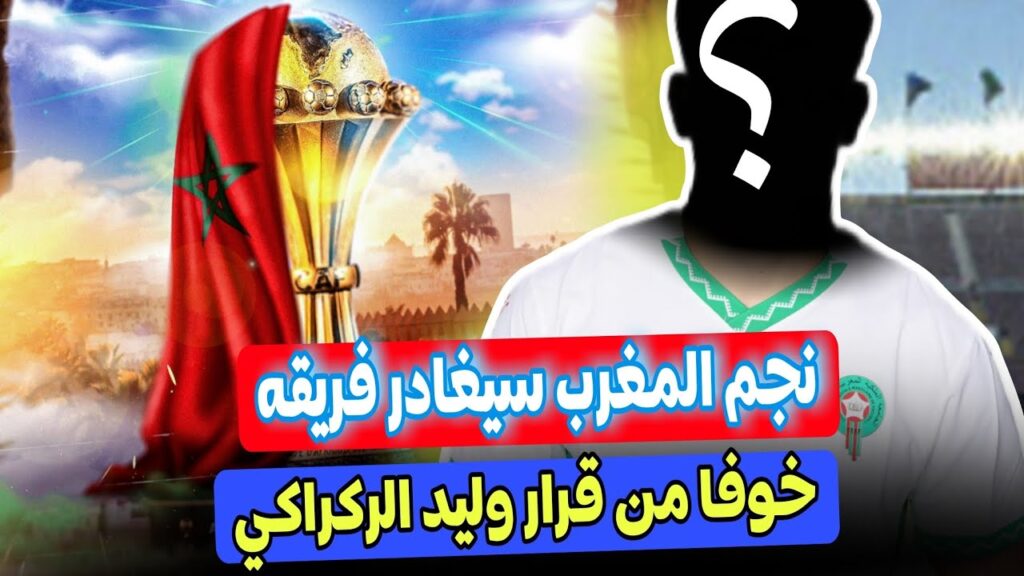 عاجل لاعب منتخب المغرب سيغير فريقه خوفا من قرار الركراكي وكاس افريقيا