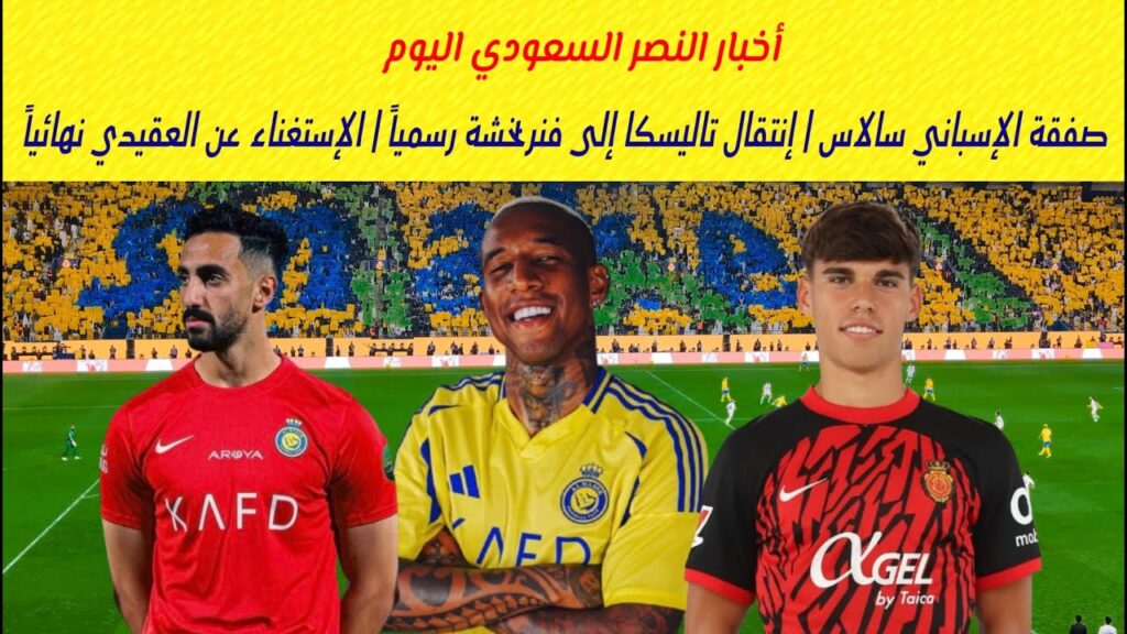 أخبار النصر .. صفقة الإسباني سالاس | إنتقال تاليسكا إلى فنربخشة رسمياً | الإستغناء عن العقيدي نهائيا