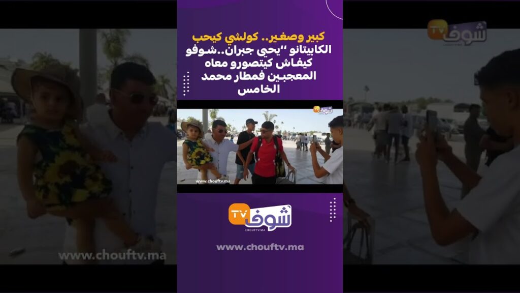 كبير وصغير.. كولشي كيحب الكابيتانو ’’يحيى جبران..شوفو كيفاش كيتصورو معاه  المعجبين فمطار محمد الخامس