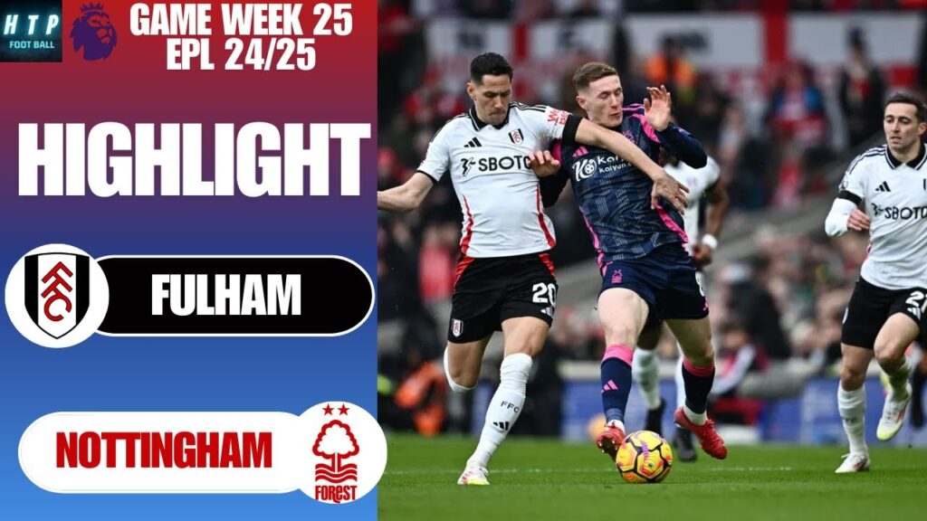 HIGHLIGHT | FULHAM VS NOTTINGHAM FOREST | GAME WEEK 25 PREMIER LEAGUE 24/25 - HTP Football