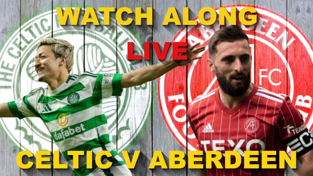 CELTIC V ABERDEEN LIVE WATCH ALONG