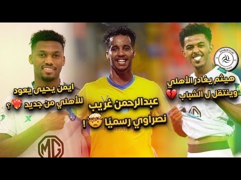 عبدالرحمن غريب نصراوي رسميًا وأيمن يحيى يعود ل الأهلي من جديد 🔥 وهيثم عسيري ينتقل ل الشباب 💔