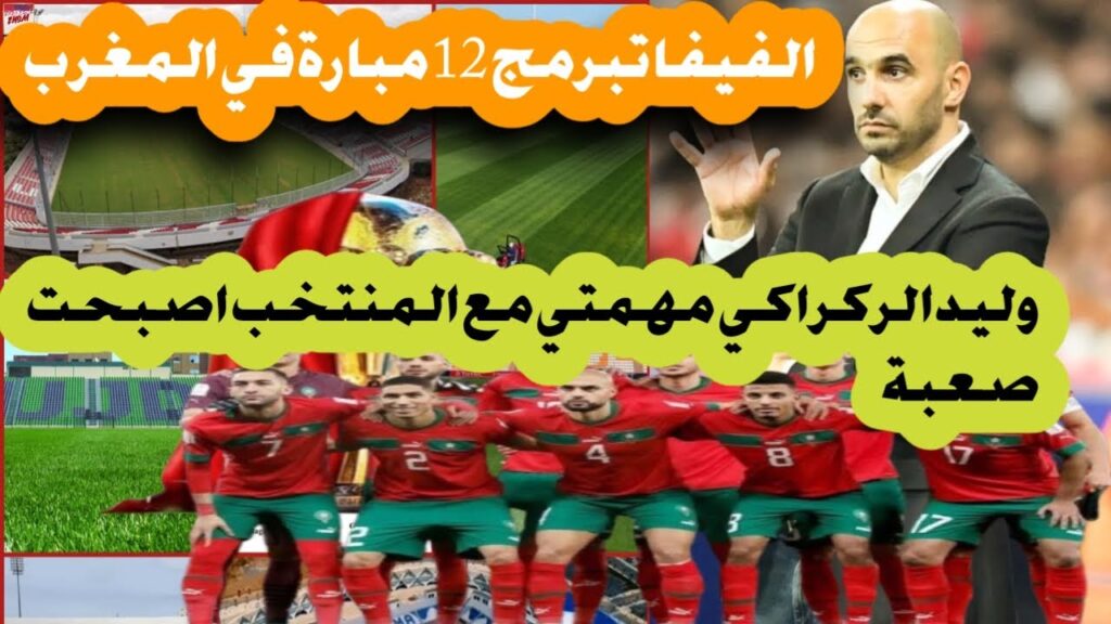 الفيفا تبرمج 12 مبارة في المغرب .. وليد الركراكي مهمتي مع المنتخب أصبحت صعبة جدا