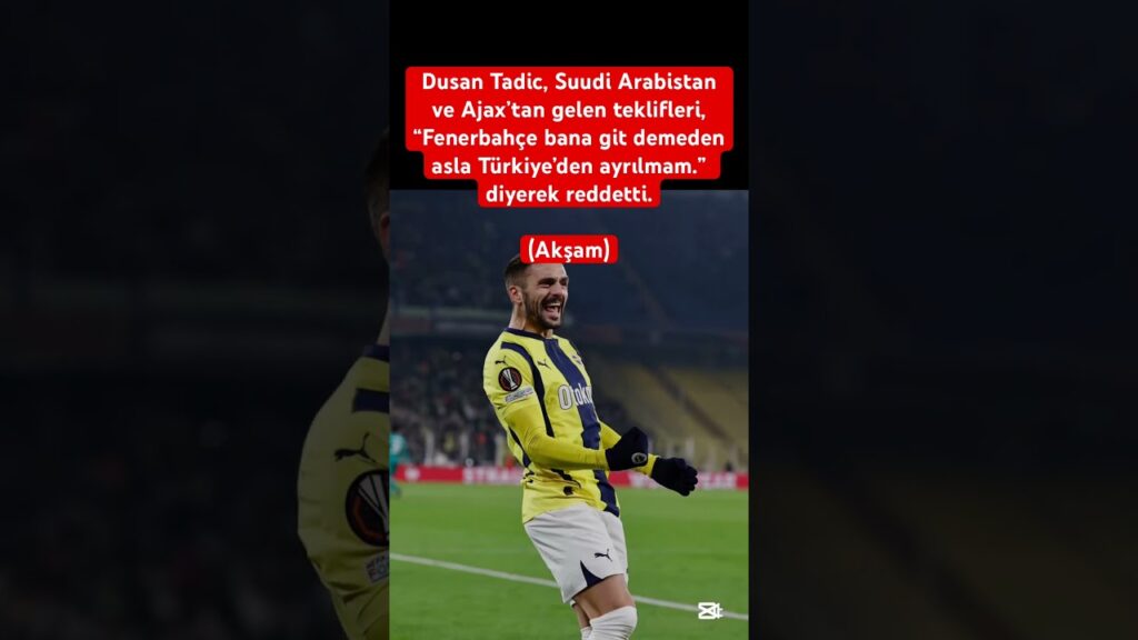 Dusan Tadic, Suudi Arabistan ve Ajax’tan gelen teklifleri, “Fenerbahçe git #keşfet #haber #gündem
