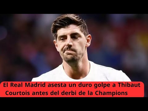 El Real Madrid asesta un duro golpe a Thibaut Courtois antes del derbi de la Champions