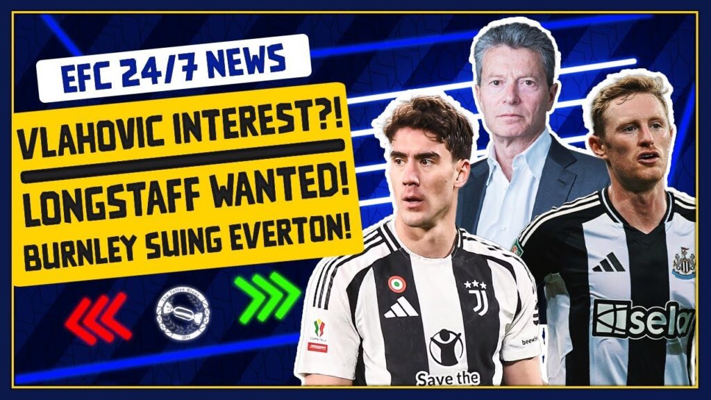 VLAHOVIC INTEREST?! LONGSTAFF WANTED? BURNLEY SUING EVERTON! | EFC 24/7 News Report