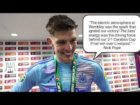 WE FED OFF THE FANS  ENERGY! NICK Pope REACTS TO NEWCASTLE'S  2-1 WIN VS LIVERPOOL CARABAO CUP FINAL