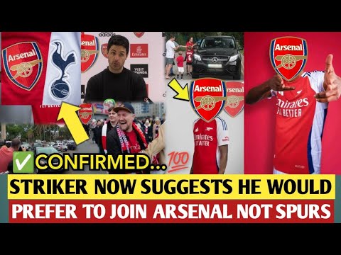 🔴Striker now suggests he would prefer to join Arsenal instead of Tottenham this summer