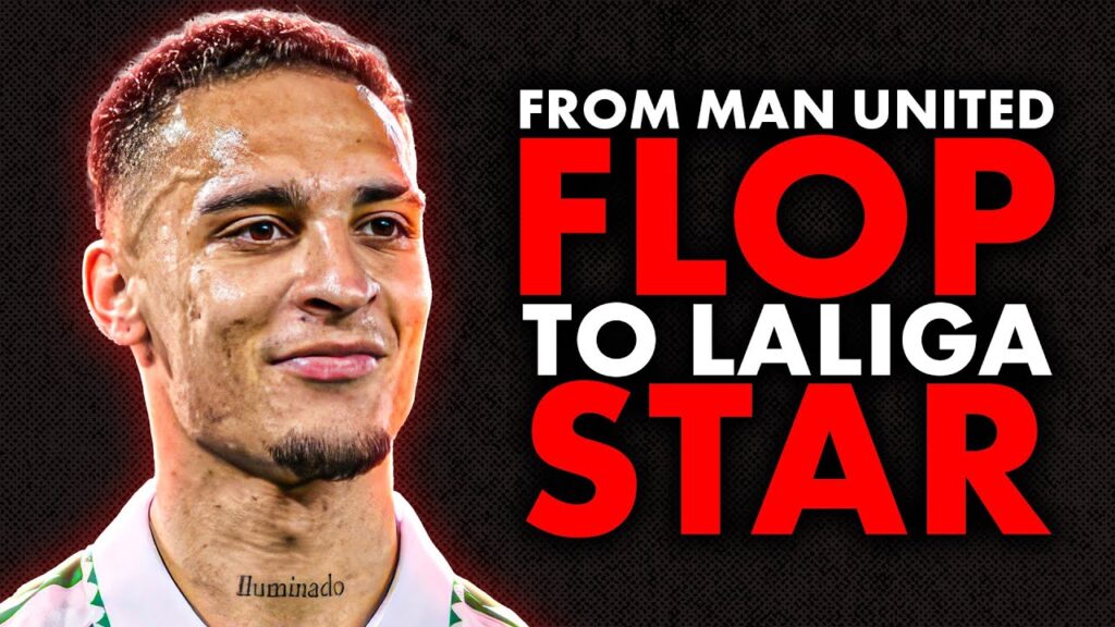 Antony’s Real Betis Revival: From Man United Flop to LaLiga Star