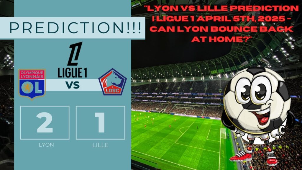 Lyon vs Lille Prediction | Ligue 1 April 5th, 2025 - Can Lyon Bounce Back at Home?