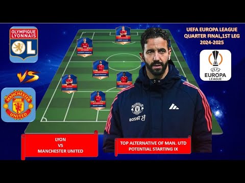 MANCHESTER UNITED's Top Alternative Potential Lineup,vs LYON, UEFA EUROPA LEAGUE 24/25 QUARTER FINAL