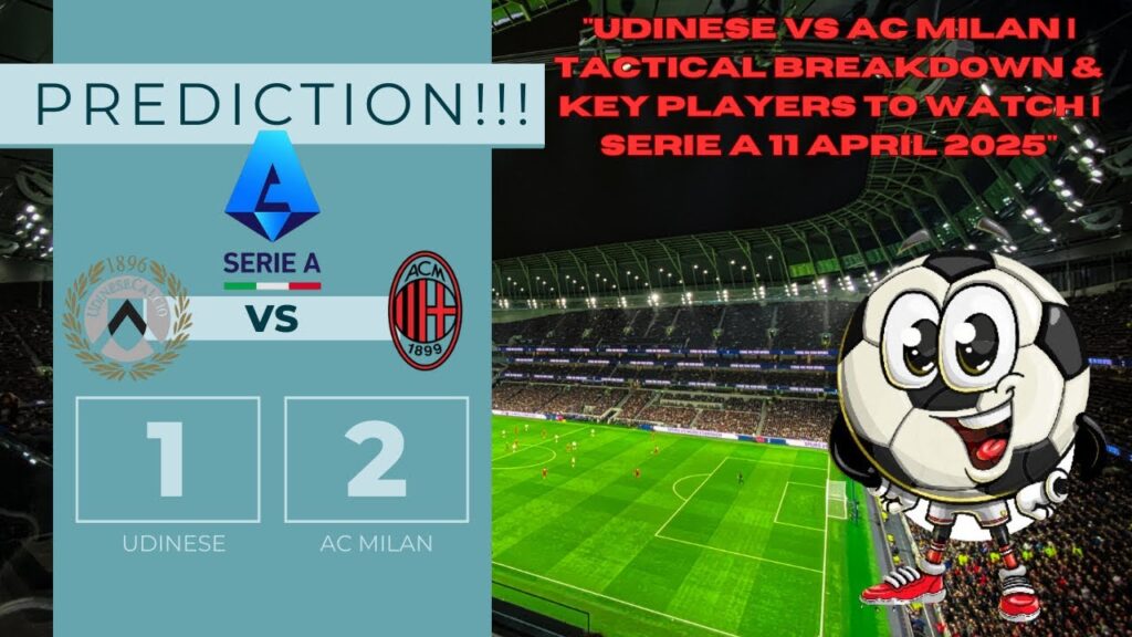 Udinese vs AC Milan | Tactical Breakdown & Key Players to Watch | Serie A 11 April 2025