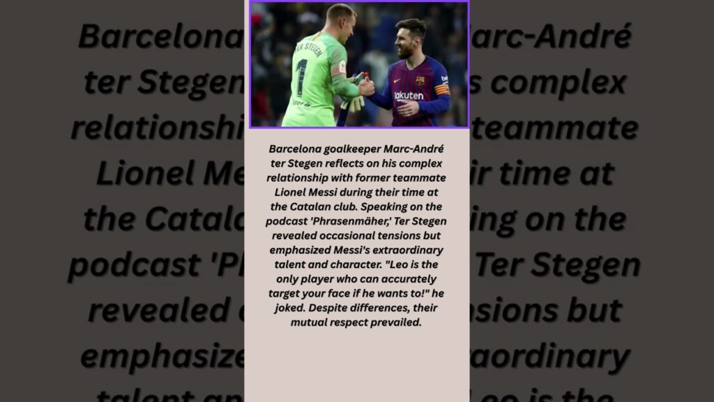 Barcelona goalkeeper Marc-André ter Stegen reflects on his complex relationship with Lionel Messi