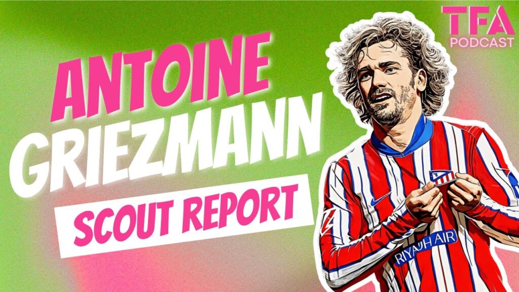 Antoine Griezmann Scout Report At Atlético Madrid | TFA Football Podcast EP11