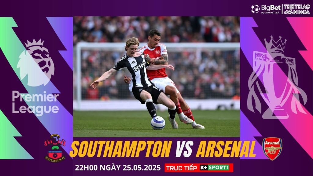 NGOẠI HẠNG ANH| Southampton vs Arsenal (22h00 ngày 25/5) trực tiếp K + Sport 1| NHẬN ĐỊNH BÓNG ĐÁ