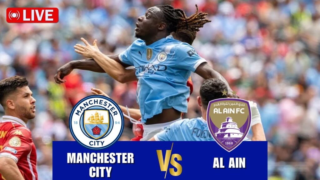 🔴 LIVE | Manchester City VS Al Ain | FIFA Club World Cup 2025