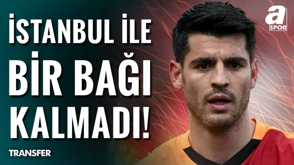 Mehmet Özcan: "Alvaro Morata'nın İstanbul İle Bir Bağı Kalmadı!" / A Spor / Transfer Raporu