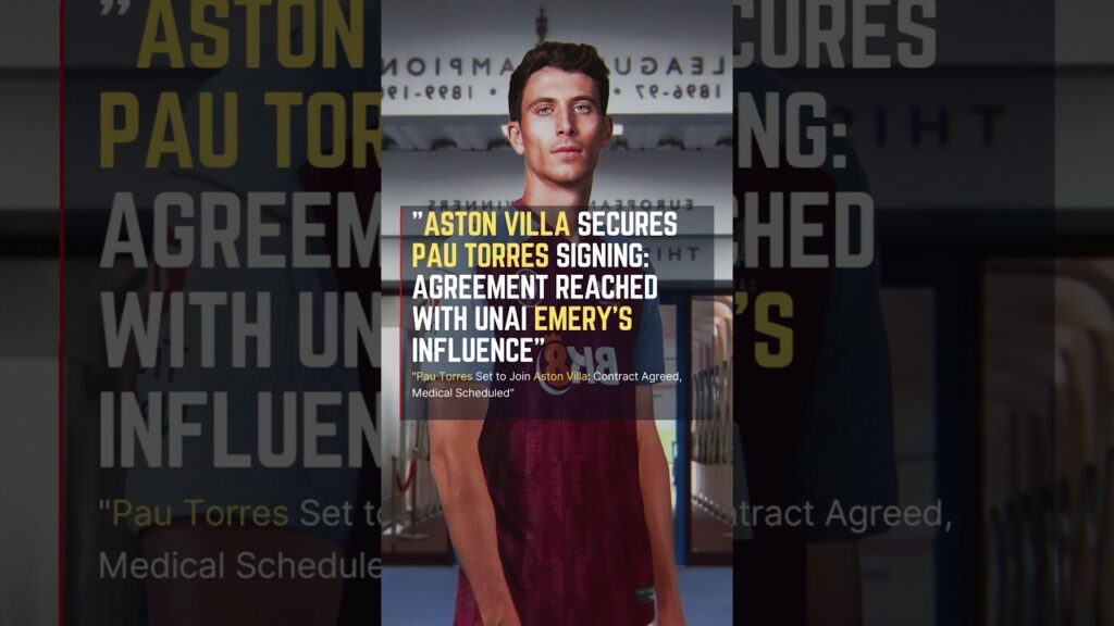#AstonVilla Secures #PauTorres Signing Agreement Reached with Unai Emery's Influence