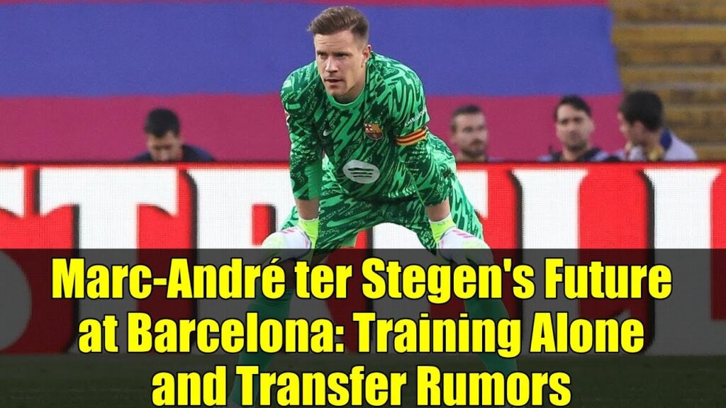 Marc-André ter Stegen's Future at Barcelona: Training Alone and Transfer Rumors