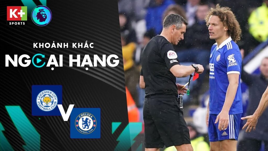 THUA CHELSEA, LEICESTER CITY CÒN MẤT NGƯỜI | TẤM THẺ ĐỎ VÔ DUYÊN CỦA FAES | NGOẠI HẠNG ANH 22/23