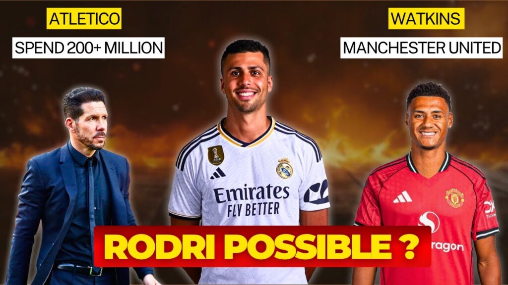 Rodri To Real Madrid - Watkins To Man United - Atletico Madrid Cooked in Transfer Market