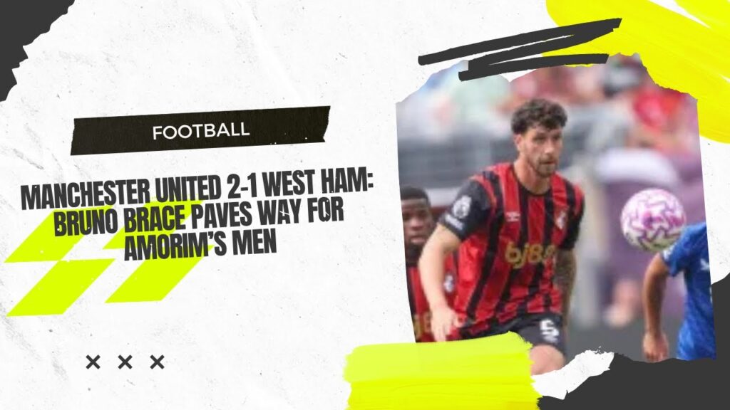 Manchester United 2-1 West Ham: Bruno brace paves way for Amorim’s men