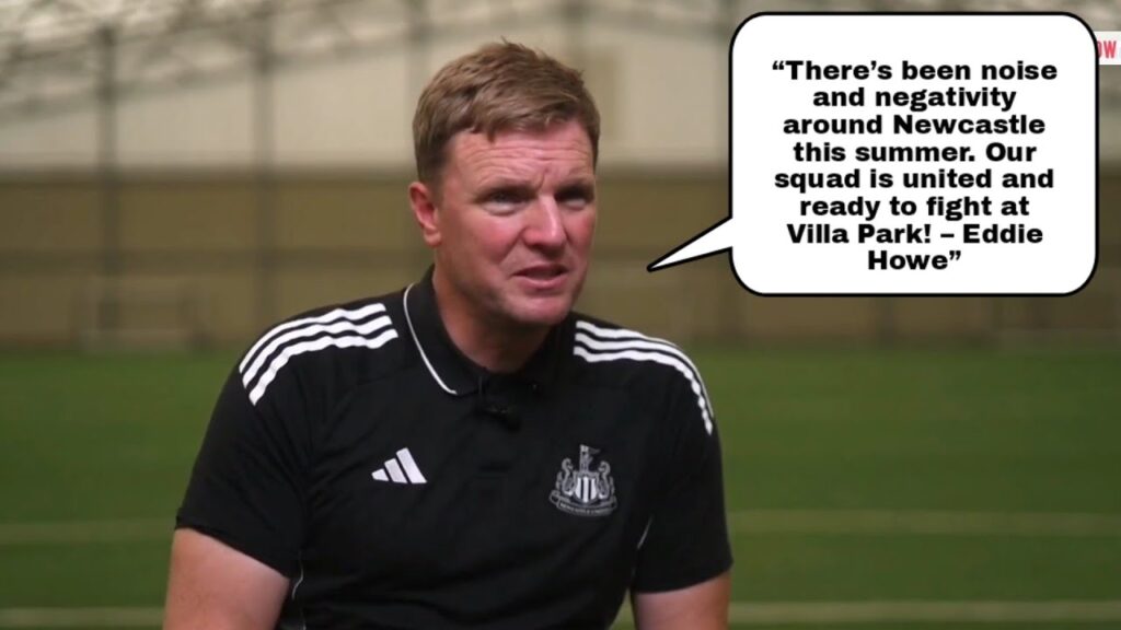 THERE'S BEEN NOISE AND NEGATIVITY AROUND THE CLUB! EDDIE HOWE ON NEWCASTLE OPENER V ASTON VILLA