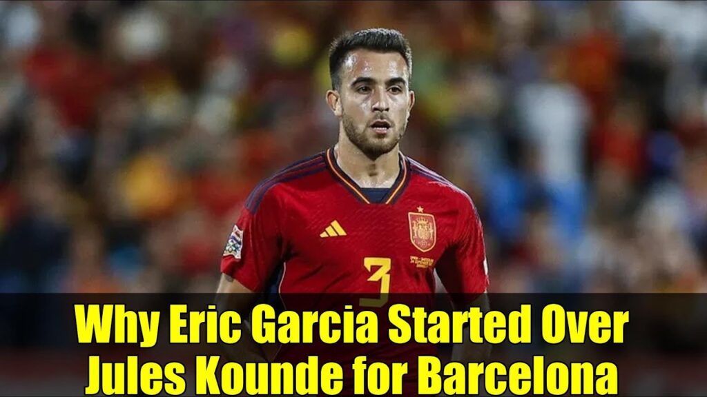 Why Eric Garcia Started Over Jules Kounde for Barcelona