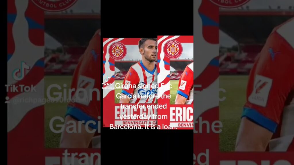 Transfer News. Girona signed Eric Garcia from Barcelona on loan.