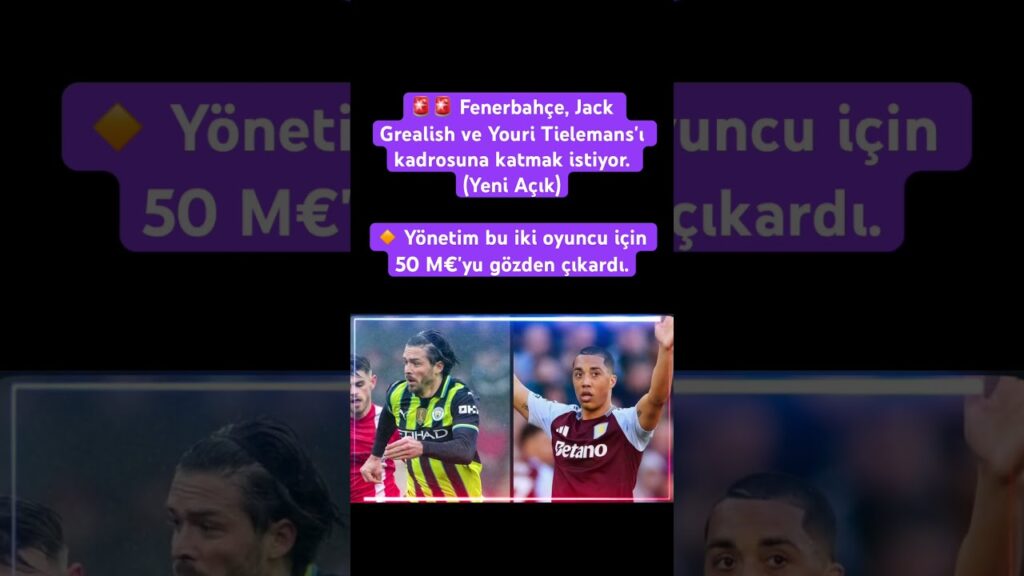 Fenerbahçe, Jack Grealish ve Youri Tielemans'ı kadrosuna katmak istiyor. #keşfet #haber #gündem
