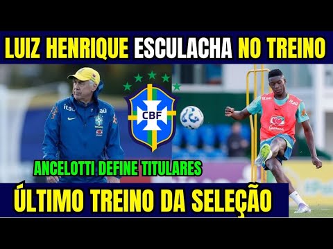 SAIU AGORA! LUIZ HENRIQUE ESCULACHA NO ÚLTIMO TREINO DA SELEÇÃO! ANCELOTTI DEFINE TITULARES!