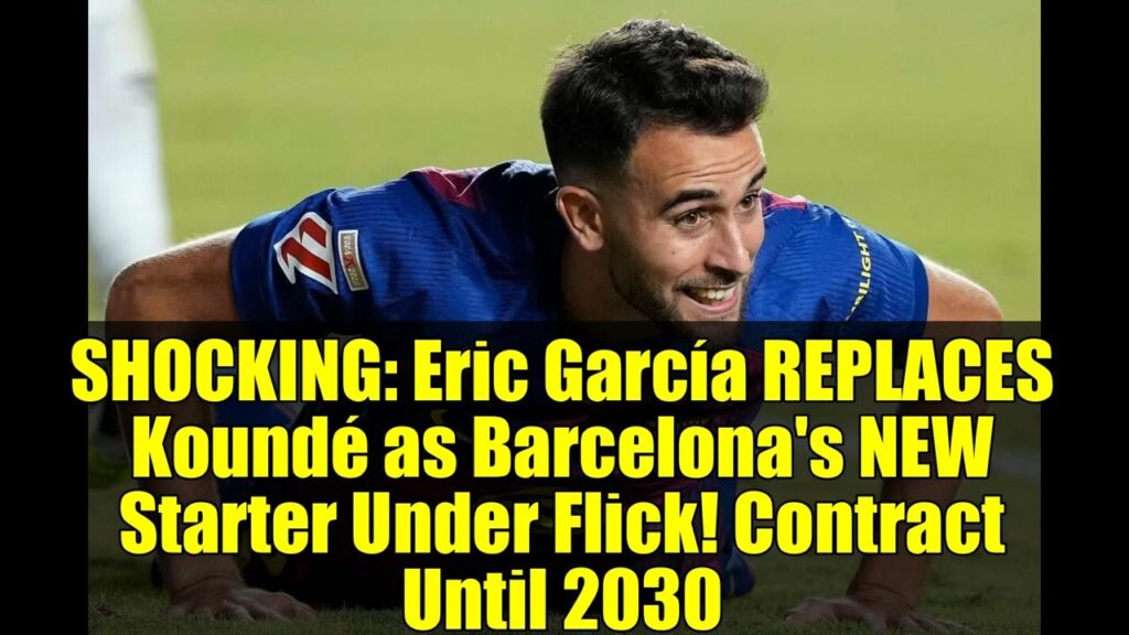 SHOCKING   Eric García REPLACES Koundé as Barcelona's NEW Starter Under Flick! Contract Until 2030