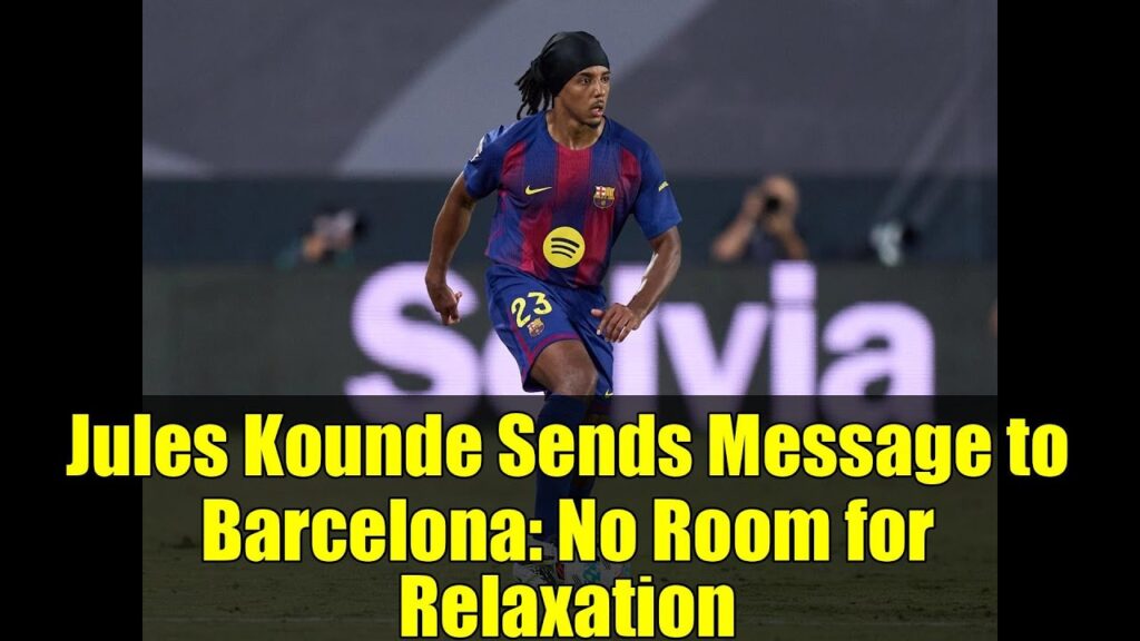 Jules Kounde Sends Message to Barcelona: No Room for Relaxation