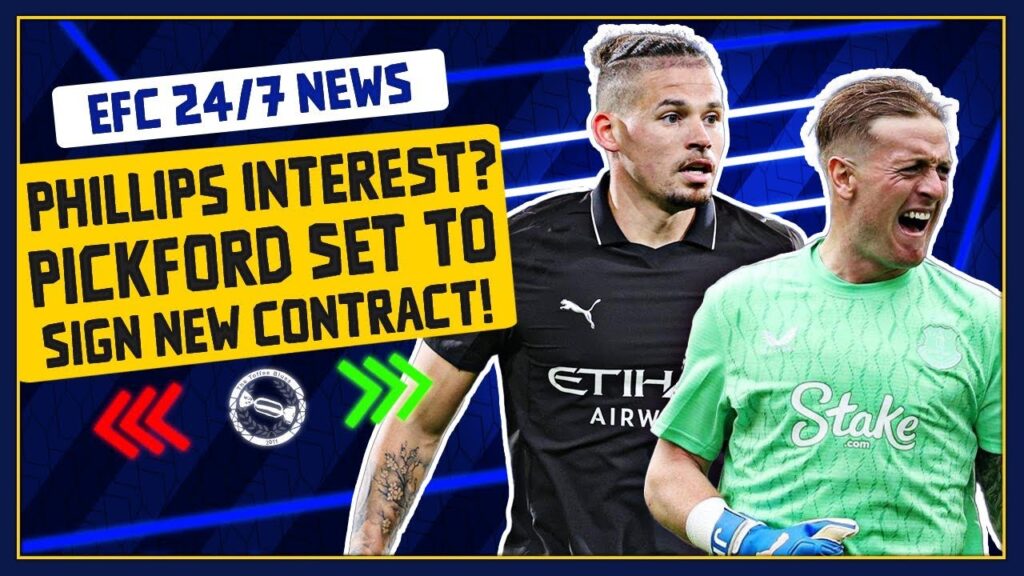 EVERTON INTERESTED IN PHILLIPS? PICKFORD TO SIGN NEW CONTRACT! | EFC 24/7 News Report