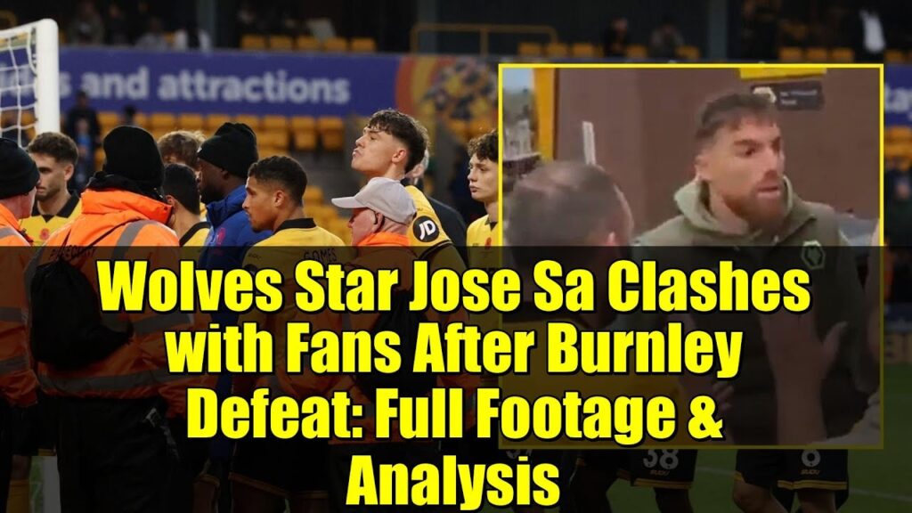 Wolves Star Jose Sa Clashes with Fans After Burnley Defeat: Full Footage & Analysis