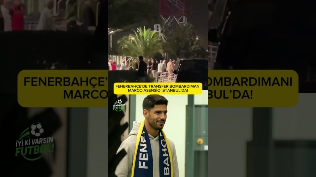 FENERBAHÇE’DE TRANSFER BOMBARDIMANI MARCO ASENSİO İSTANBUL’DA!