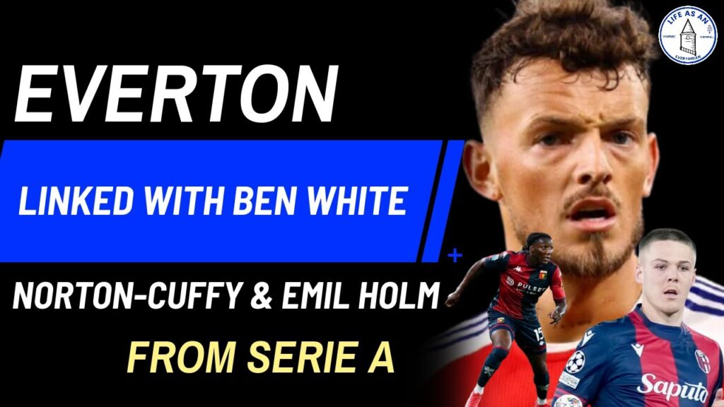 EVERTON LINKED WITH BEN WHITE FROM ARSENAL – NORTON-CUFFY & EMIL HOLM FROM SERIE A EVERTON LINKED WITH BEN WHITE FROM ARSENAL - NORTON-CUFFY & EMIL HOLM FROM SERIE A