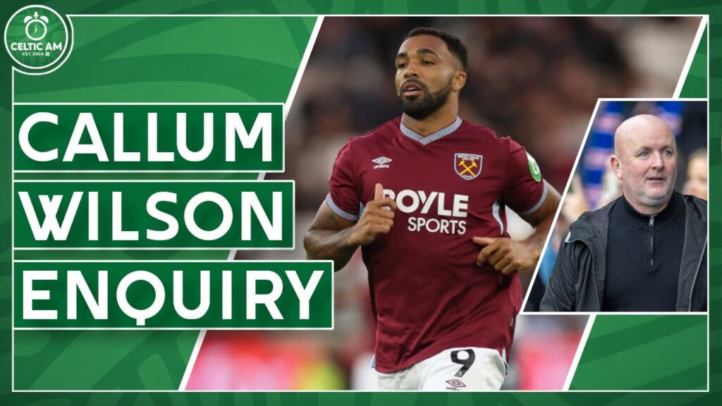 Celtic make Callum Wilson transfer enquiry | Striker latest, Holm spotted & rare Martindale praise