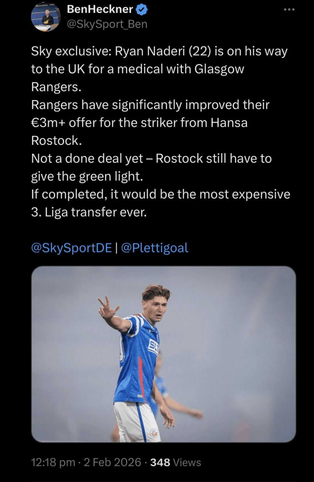 [Ben Heckner] Sky exclusive: Ryan Naderi (22) is on his way to the UK for a medical with Glasgow Rangers. Rangers have significantly improved their €3m+ offer for the striker from Hansa Rostock. Not a done deal yet – Rostock still have to give the green light.