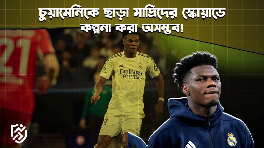চুয়ামেনিকে ছাড়া মাদ্রিদের স্কোয়াডে কল্পনা করা অসম্ভব | Aurélien Tchouaméni | Real Madrid