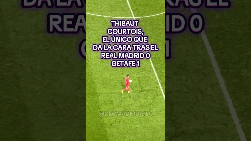 THIBAUT COURTOIS,EL ÚNICO QUE  DA LA CARA TRAS EL REAL MADRID 0 GETAFE 1