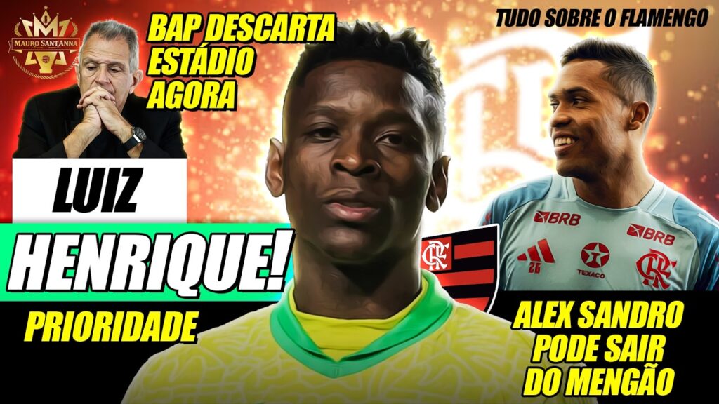 🚨 FLAMENGO: LUIZ HENRIQUE VIRA PRIORIDADE! ALEX SANDRO DE SAIDA? BAP DESCARTA ESTÁDIO AGORA