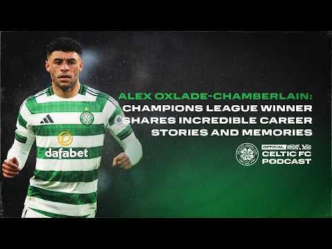 Alex Oxlade-Chamberlain | Celtic midfielder shares incredible career stories and memories