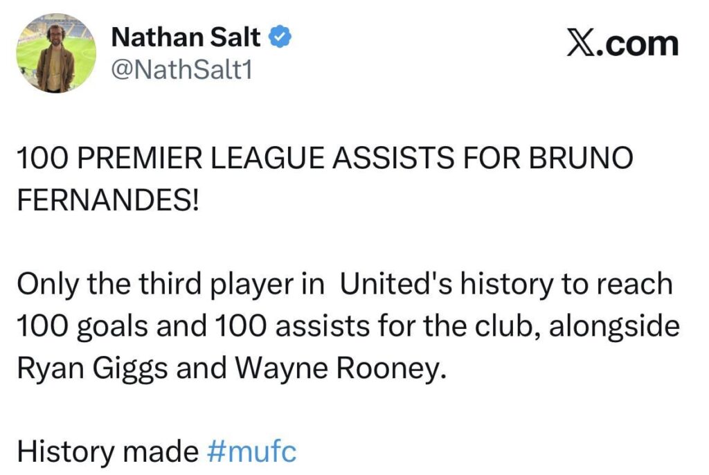 [Nathan Salt] 100 PREMIER LEAGUE ASSISTS FOR BRUNO FERNANDES! Only the third player in United's history to reach 100 goals and 100 assists for the club, alongside Ryan Giggs and Wayne Rooney. History made #mufc