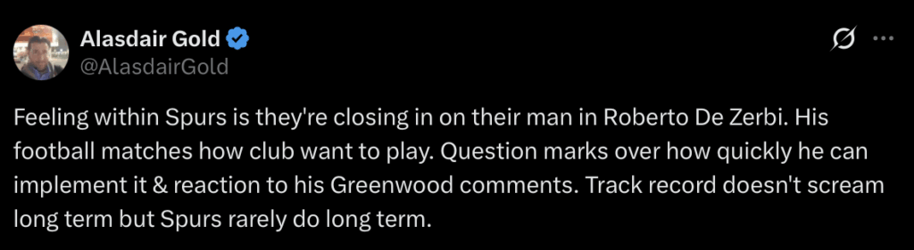 [Alasdair Gold] Feeling within Spurs is they're closing in on their man in Roberto De Zerbi. His football matches how club want to play. Question marks over how quickly he can implement it & reaction to his Greenwood comments. Track record doesn't scream long term but Spurs rarely do long term.