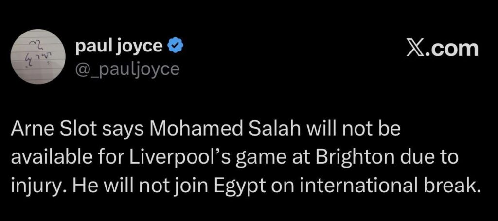 [Paul Joyce] Arne Slot says Mohamed Salah will not be available for Liverpool’s game at Brighton due to injury. He will not join Egypt on international break.