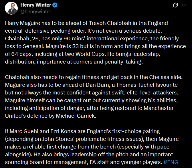 [Henry Winter] Harry Maguire has to be ahead of Chalobah in the England central-defensive pecking order. It’s not even a serious debate.(.) Maguire is 33 but is in form & brings all the experience of 64 caps, including at two World Cups. He brings leadership, distribution, importance at corners (.)