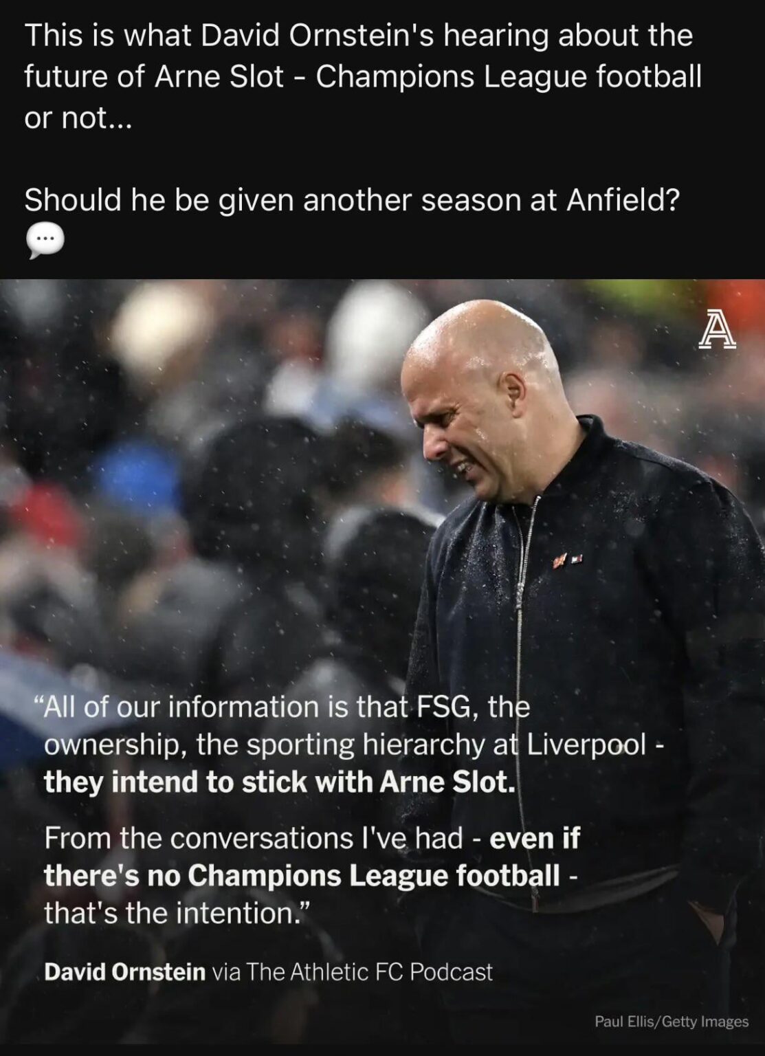 [David Ornstein]All of our information is that FSG, the ownership, the sporting hierarchy at Liverpool - they intend to stick with Arne Slot. “From the conversations I've had - even if there's no Champions League football - that's the intention.