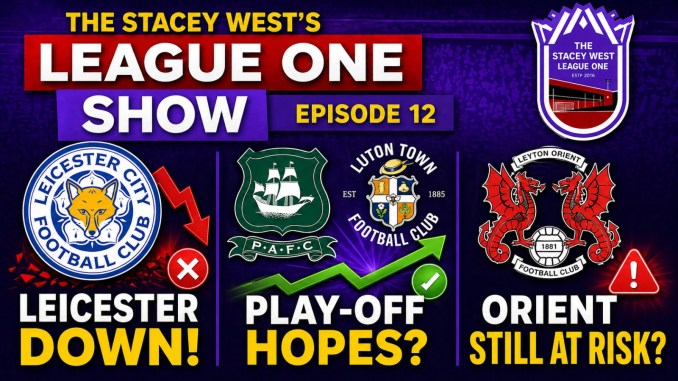 The Stacey West’s League One Show – Leicester Drop Down, Play-Off Hopes Alive, Orient Still At Risk?