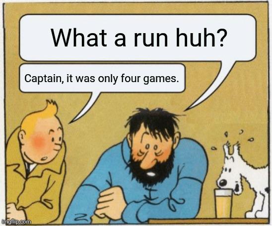 What a run huh? Captain it was only four games.